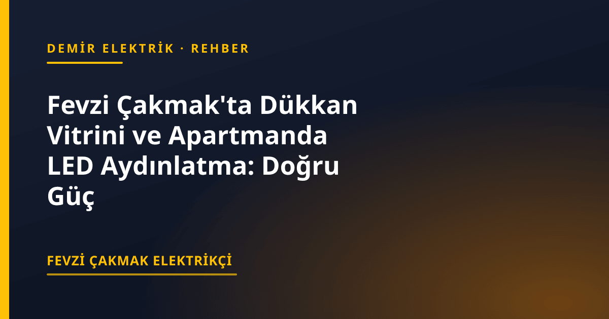Fevzi Çakmak'ta Dükkan Vitrini ve Apartmanda LED Aydınlatma: Doğru Güç ve Sigorta Seçimi